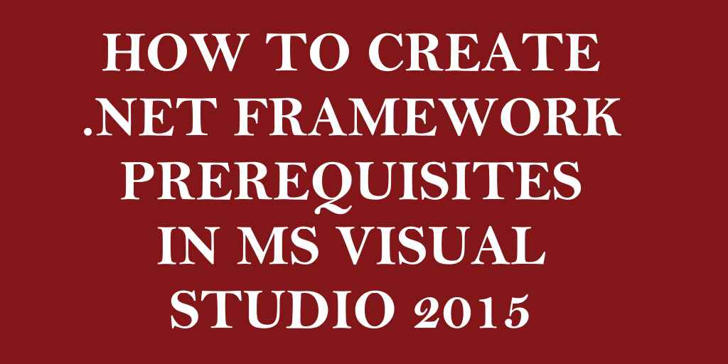 How to Create .Net Framework Prerequisites Entry in Microsoft Visual Studio 2015